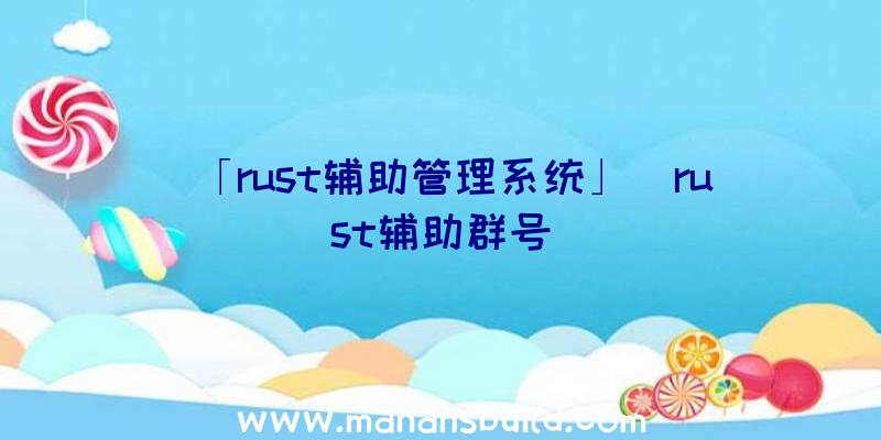 「rust辅助管理系统」|rust辅助群号